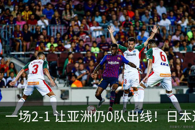 一场2-1 让亚洲仍0队出线！日本进退两难：放水不遇巴西 也要碰法国