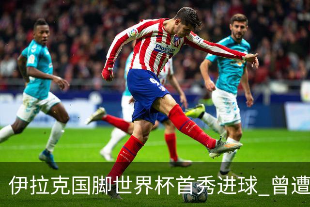 伊拉克国脚世界杯首秀进球 曾遭美国刁难被盘查7小时