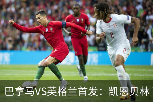 巴拿马VS英格兰首发：凯恩贝林 萨卡拉什福德配罗杰斯