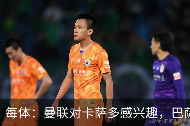 每体：曼联对卡萨多感兴趣，巴萨希望获得约2000万欧元转会费