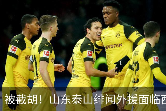 被截胡！山东泰山绯闻外援面临西甲豪门的激烈竞争，夏窗换外援再成泡影